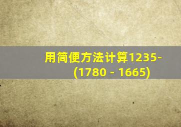 用简便方法计算1235-(1780 - 1665)